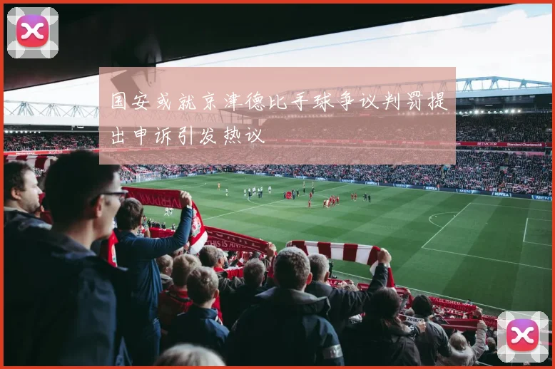 国安或就京津德比手球争议判罚提出申诉引发热议