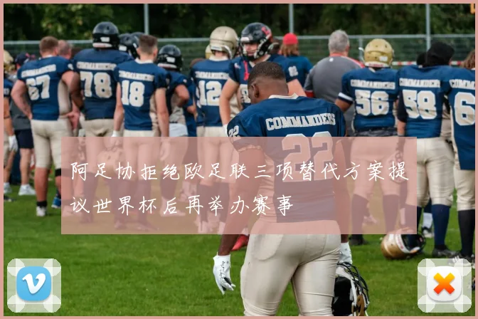 阿足协拒绝欧足联三项替代方案提议世界杯后再举办赛事