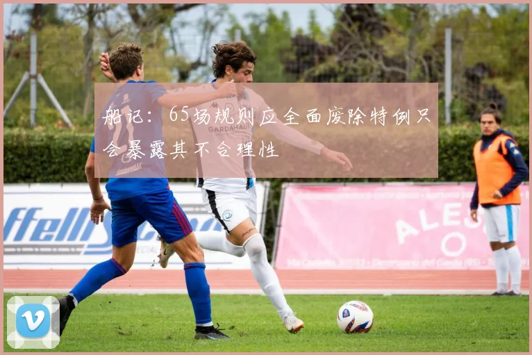 船记：65场规则应全面废除特例只会暴露其不合理性