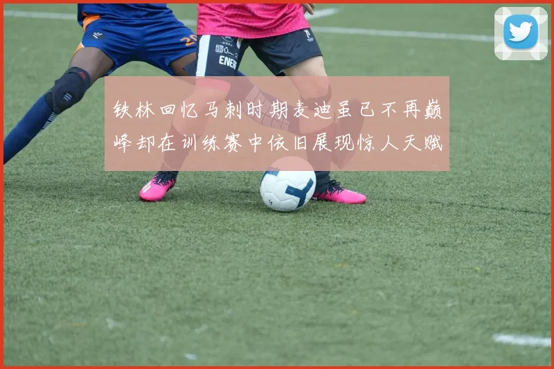 铁林回忆马刺时期麦迪虽已不再巅峰却在训练赛中依旧展现惊人天赋与技巧