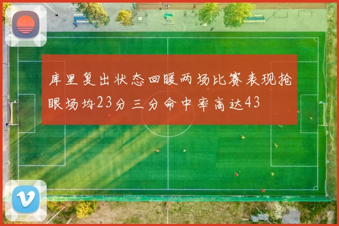 库里复出状态回暖两场比赛表现抢眼场均23分三分命中率高达43