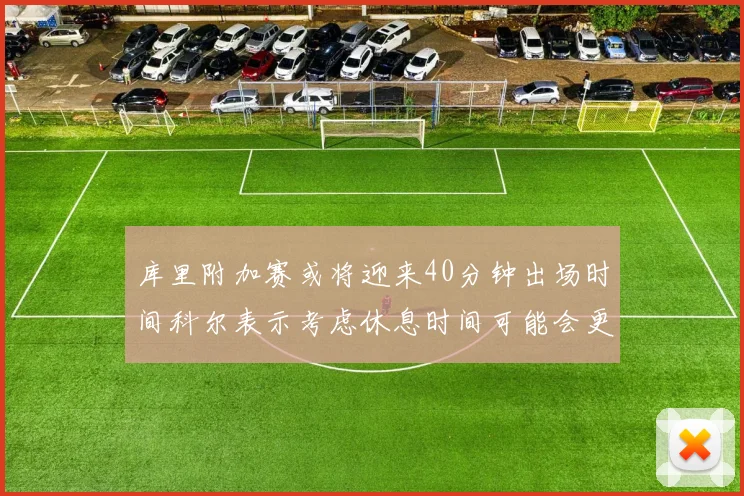库里附加赛或将迎来40分钟出场时间科尔表示考虑休息时间可能会更长