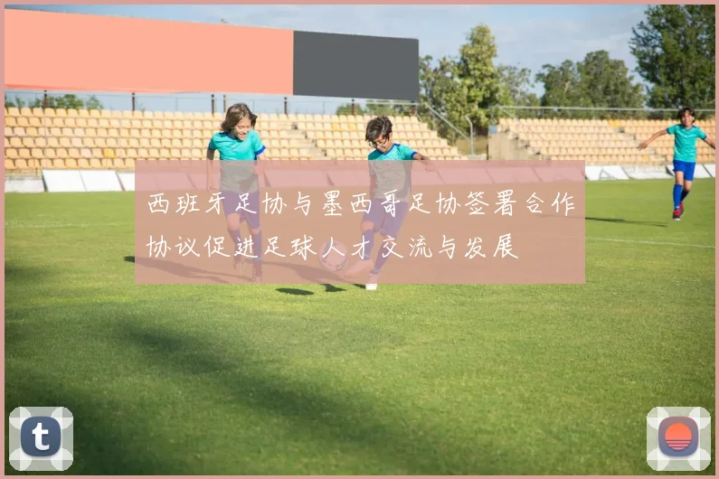 西班牙足协与墨西哥足协签署合作协议促进足球人才交流与发展