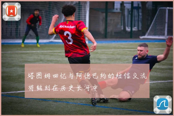 塔图姆回忆与阿德巴约的短信交流将铭刻在历史长河中