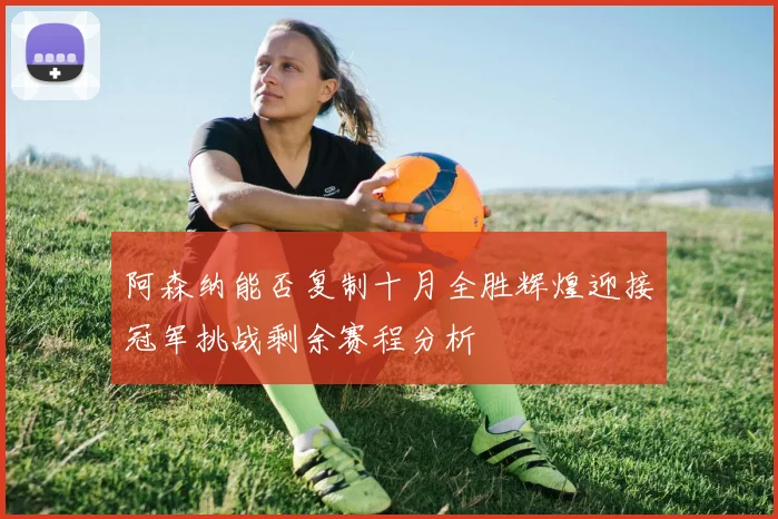阿森纳能否复制十月全胜辉煌迎接冠军挑战剩余赛程分析