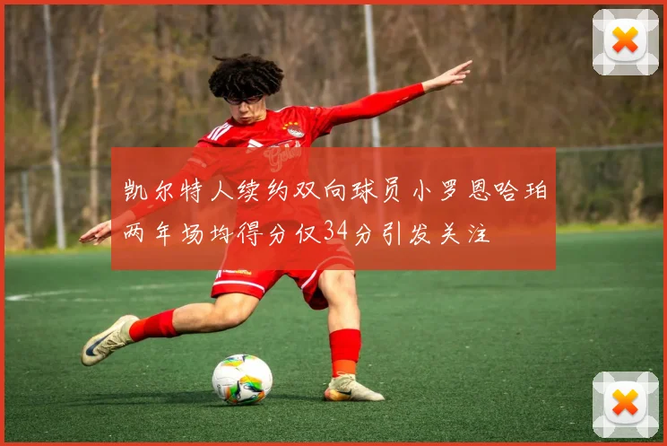 凯尔特人续约双向球员小罗恩哈珀两年场均得分仅34分引发关注