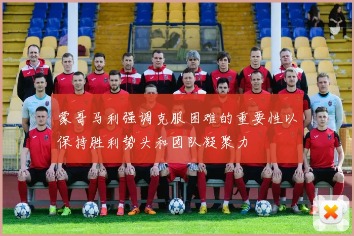 蒙哥马利强调克服困难的重要性以保持胜利势头和团队凝聚力