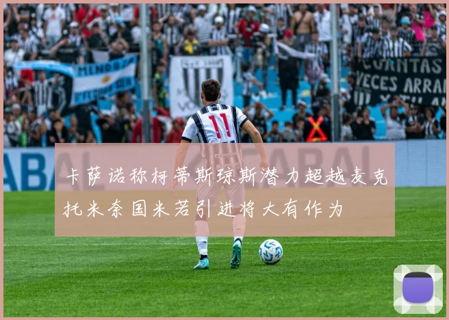 卡萨诺称柯蒂斯琼斯潜力超越麦克托米奈国米若引进将大有作为