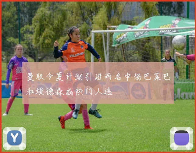 曼联今夏计划引进两名中场巴莱巴和埃德森成热门人选