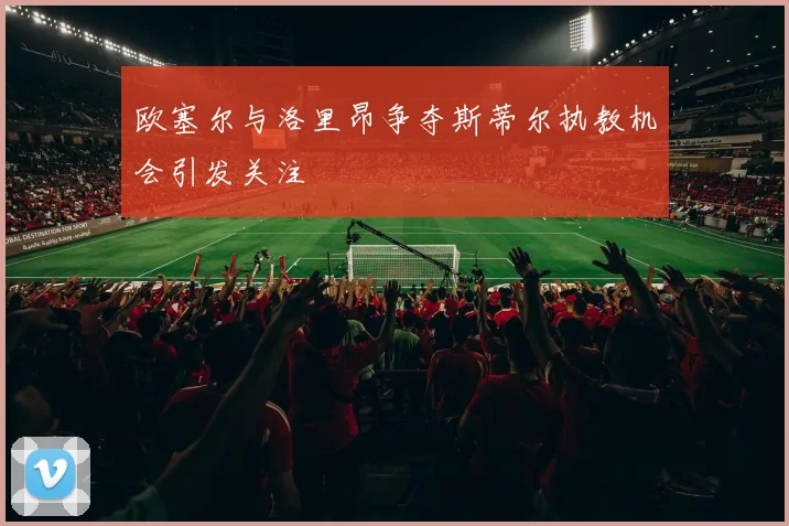 欧塞尔与洛里昂争夺斯蒂尔执教机会引发关注