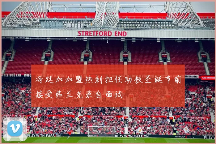 海廷加加盟热刺担任助教圣诞节前接受弗兰克亲自面试