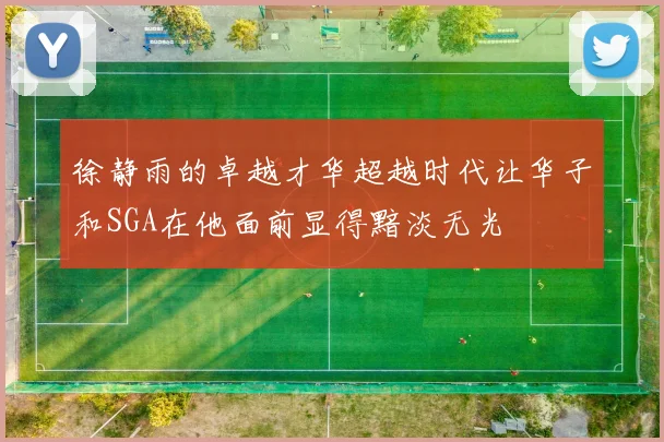 徐静雨的卓越才华超越时代让华子和SGA在他面前显得黯淡无光