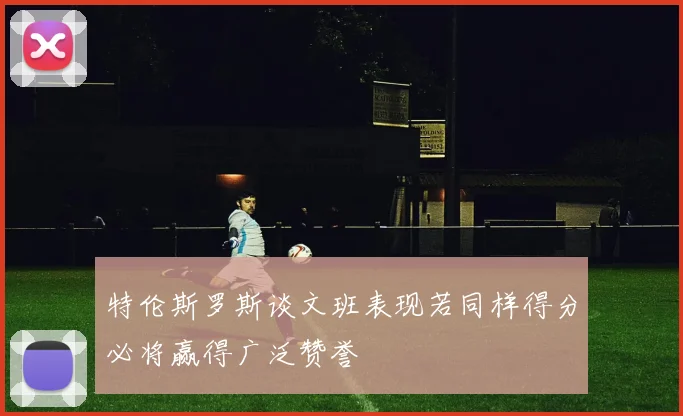 特伦斯罗斯谈文班表现若同样得分必将赢得广泛赞誉