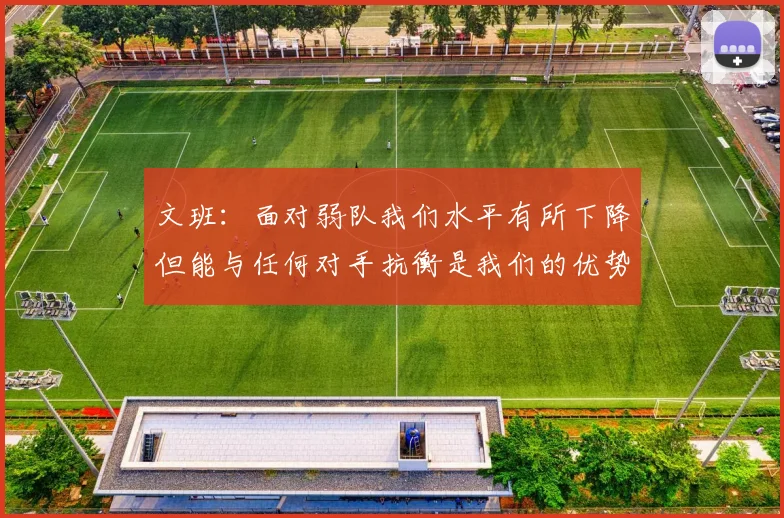 文班：面对弱队我们水平有所下降但能与任何对手抗衡是我们的优势