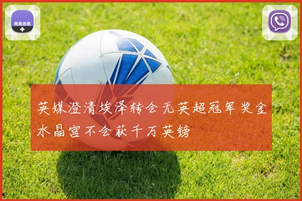 英媒澄清埃泽转会无英超冠军奖金水晶宫不会获千万英镑