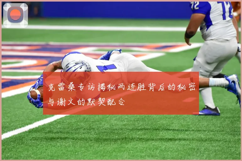克雷桑专访揭秘两连胜背后的秘密与谢文的默契配合