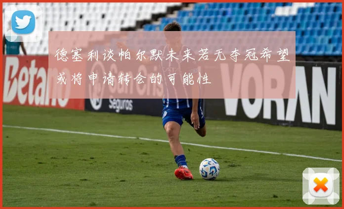 德塞利谈帕尔默未来若无夺冠希望或将申请转会的可能性