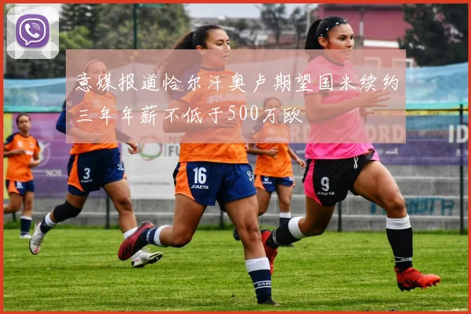 意媒报道恰尔汗奥卢期望国米续约三年年薪不低于500万欧